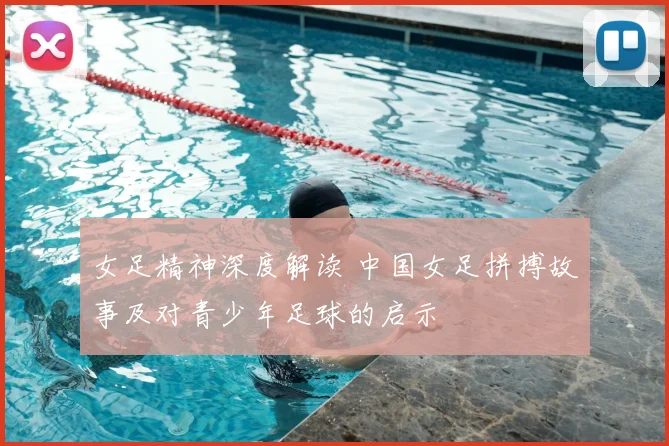 女足精神深度解读 中国女足拼搏故事及对青少年足球的启示