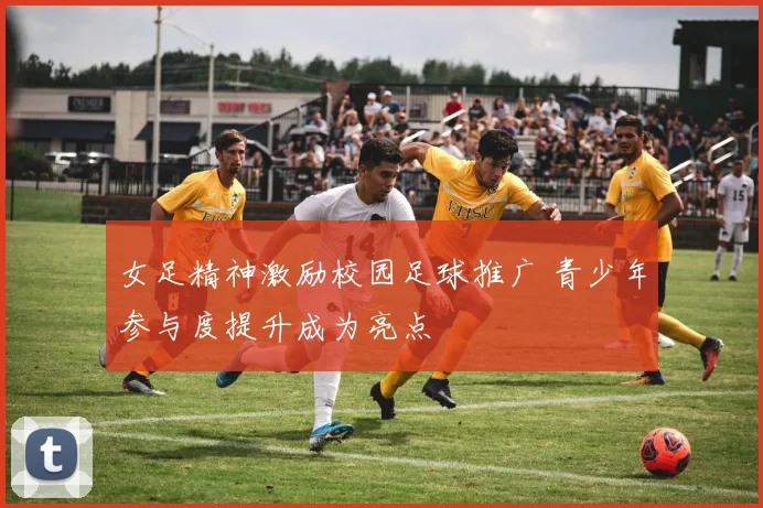 女足精神激励校园足球推广 青少年参与度提升成为亮点